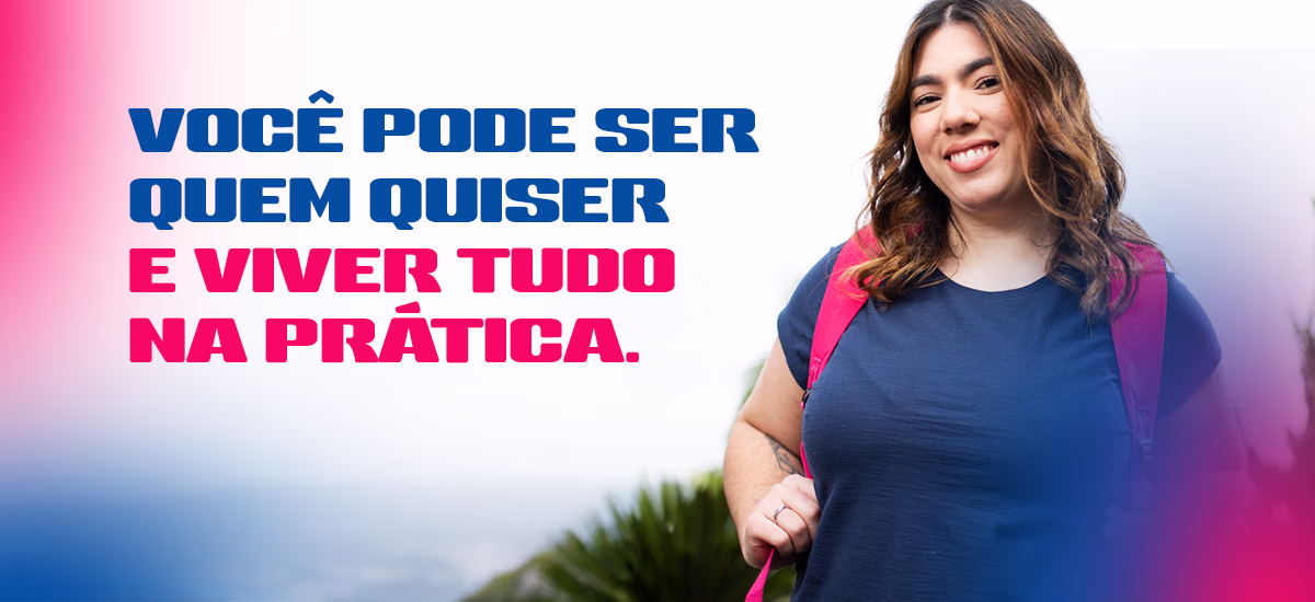 Você pode ser quem quiser e viver tudo na prática.